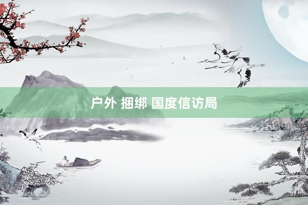 户外 捆绑 国度信访局
