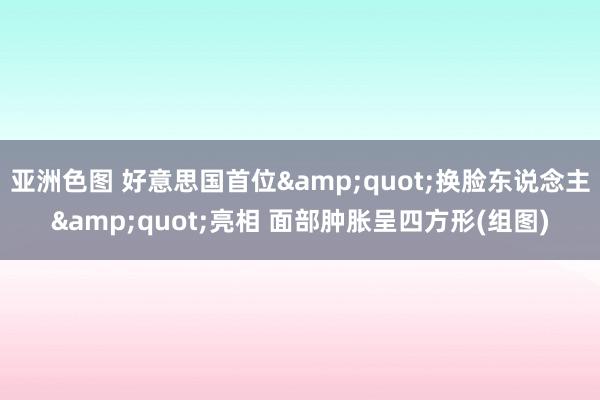 亚洲色图 好意思国首位&quot;换脸东说念主&quot;亮相 面部肿胀呈四方形(组图)