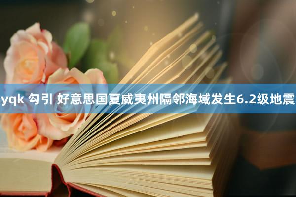 yqk 勾引 好意思国夏威夷州隔邻海域发生6.2级地震