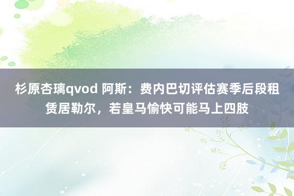 杉原杏璃qvod 阿斯：费内巴切评估赛季后段租赁居勒尔，若皇马愉快可能马上四肢