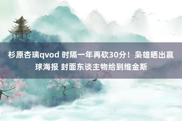 杉原杏璃qvod 时隔一年再砍30分！枭雄晒出赢球海报 封面东谈主物给到维金斯