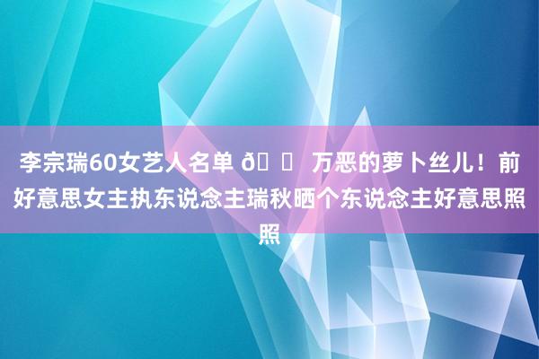 李宗瑞60女艺人名单 😠万恶的萝卜丝儿！前好意思女主执东说念主瑞秋晒个东说念主好意思照