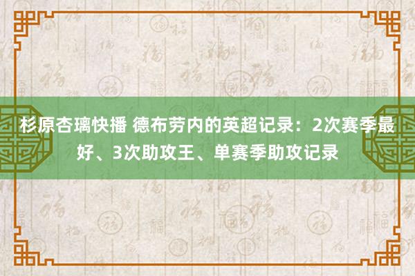 杉原杏璃快播 德布劳内的英超记录：2次赛季最好、3次助攻王、单赛季助攻记录